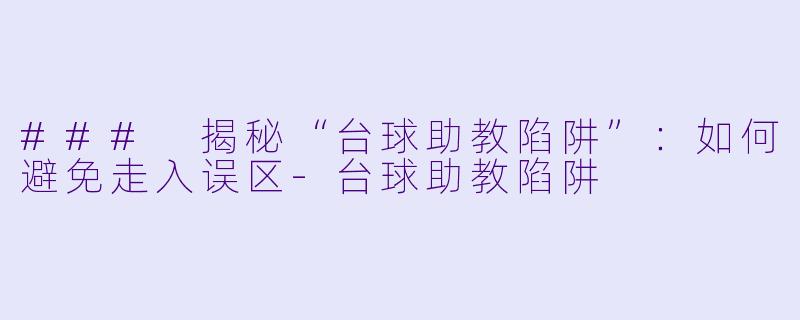 ### 揭秘“台球助教陷阱”：如何避免走入误区-台球助教陷阱