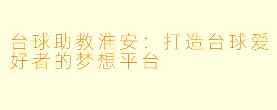 台球助教淮安：打造台球爱好者的梦想平台