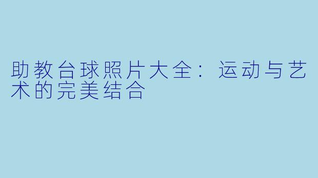 助教台球照片大全：运动与艺术的完美结合
