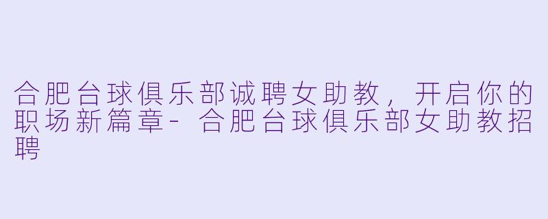 合肥台球俱乐部诚聘女助教,开启你的职场新篇章