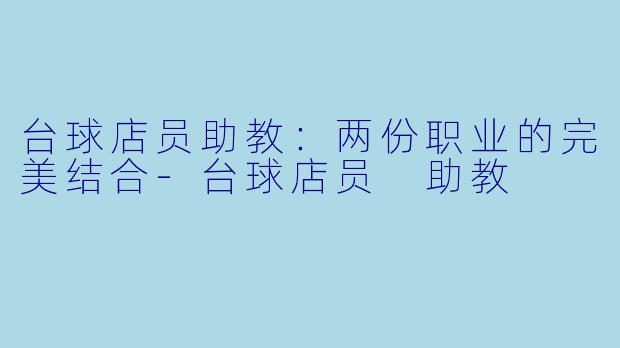 台球店员助教：两份职业的完美结合-台球店员 助教