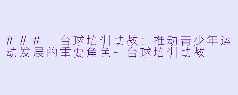 ### 台球培训助教：推动青少年运动发展的重要角色-台球培训助教