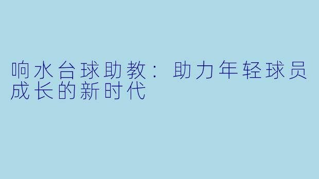 响水台球助教:助力年轻球员成长的新时代
