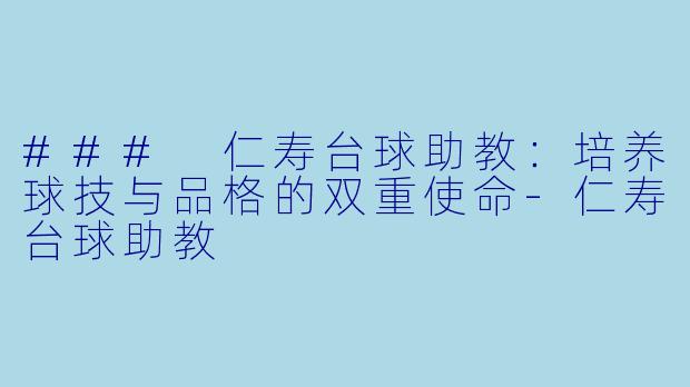 ### 仁寿台球助教：培养球技与品格的双重使命-仁寿台球助教