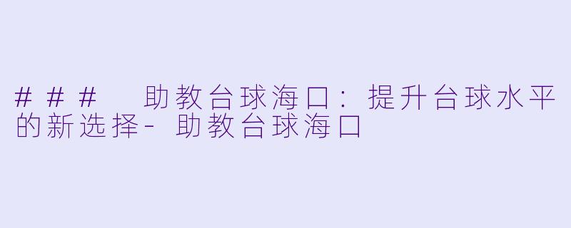 ### 助教台球海口：提升台球水平的新选择-助教台球海口