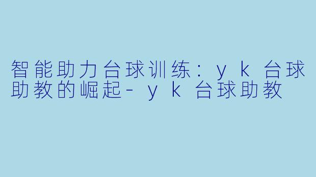 智能助力台球训练:yk台球助教的崛起