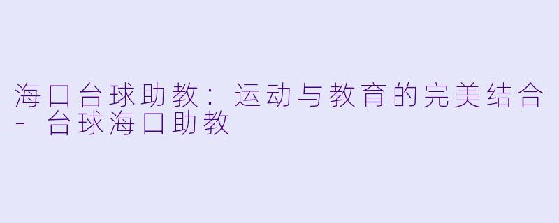 海口台球助教：运动与教育的完美结合-台球海口助教