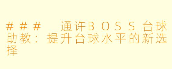### 通许BOSS台球助教：提升台球水平的新选择