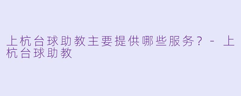 上杭台球助教主要提供哪些服务？-上杭台球助教