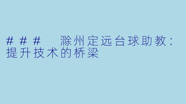 ### 滁州定远台球助教：提升技术的桥梁