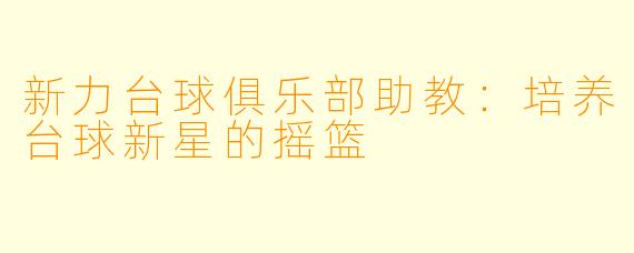 新力台球俱乐部助教：培养台球新星的摇篮