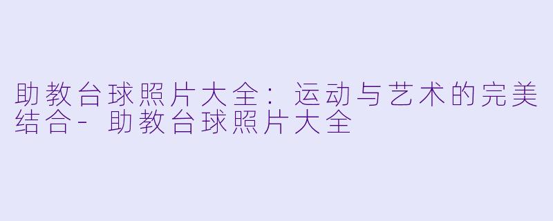 助教台球照片大全:运动与艺术的完美结合