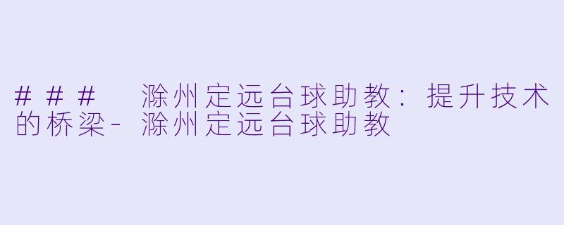 ### 滁州定远台球助教:提升技术的桥梁