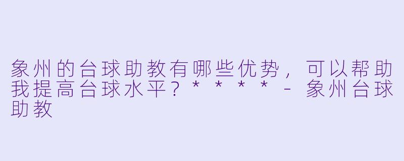 象州的台球助教有哪些优势,可以帮助我提高台球水平?****