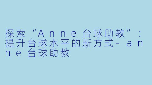 探索“Anne台球助教”：提升台球水平的新方式-anne台球助教