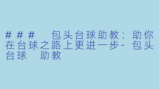 ### 包头台球助教：助你在台球之路上更进一步-包头台球 助教