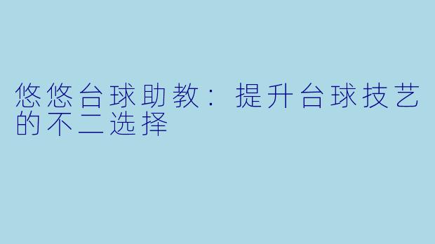 悠悠台球助教：提升台球技艺的不二选择