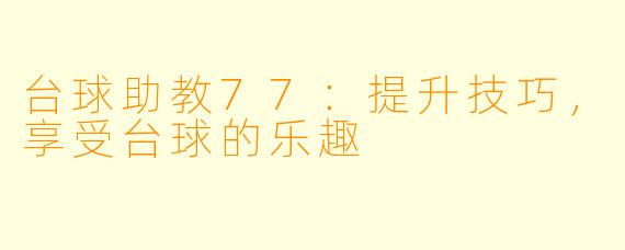 台球助教77:提升技巧,享受台球的乐趣