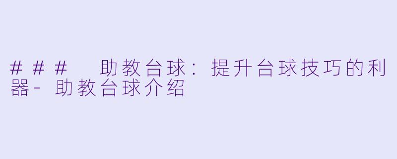### 助教台球：提升台球技巧的利器-助教台球介绍