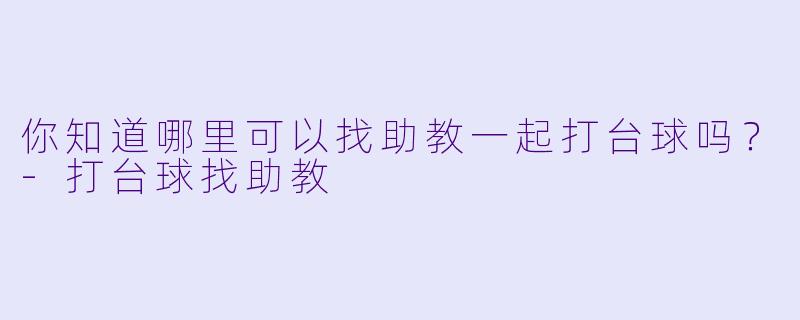 你知道哪里可以找助教一起打台球吗？