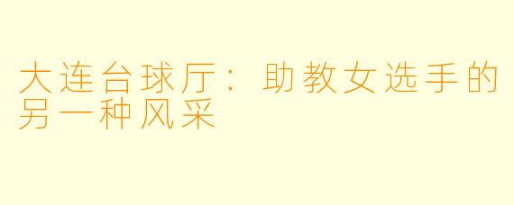 大连台球厅：助教女选手的另一种风采