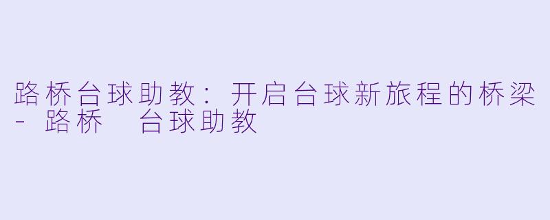 路桥台球助教：开启台球新旅程的桥梁-路桥 台球助教