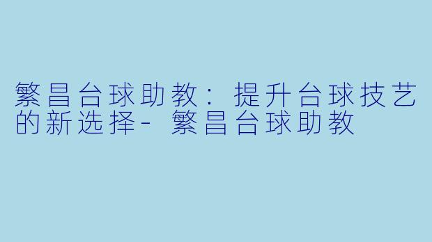 繁昌台球助教：提升台球技艺的新选择-繁昌台球助教