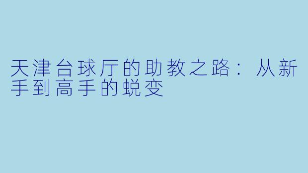 天津台球厅的助教之路：从新手到高手的蜕变
