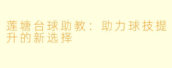莲塘台球助教：助力球技提升的新选择