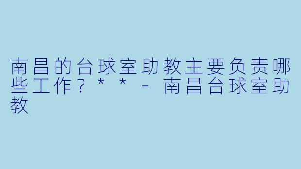南昌的台球室助教主要负责哪些工作？**
