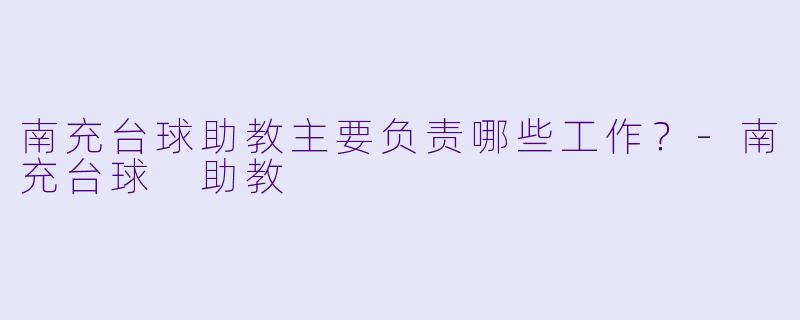 南充台球助教主要负责哪些工作？