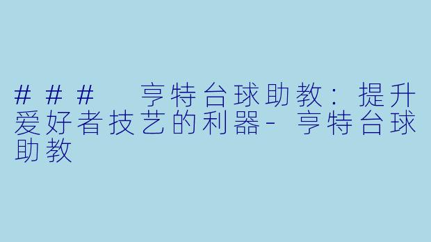 ### 亨特台球助教：提升爱好者技艺的利器-亨特台球助教