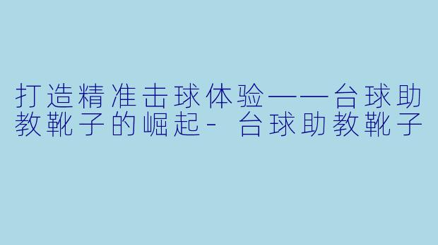 打造精准击球体验——台球助教靴子的崛起