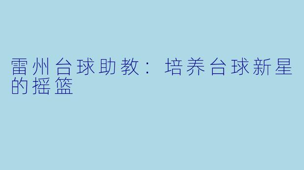 雷州台球助教：培养台球新星的摇篮