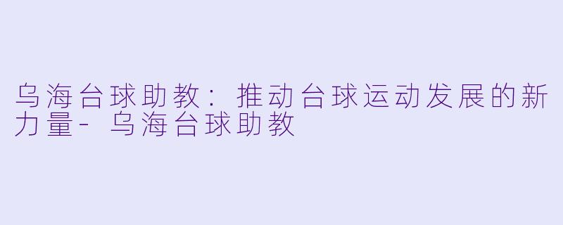 乌海台球助教:推动台球运动发展的新力量