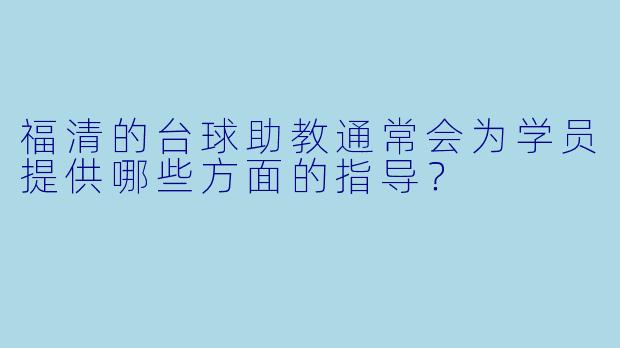 福清的台球助教通常会为学员提供哪些方面的指导？