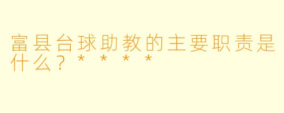 富县台球助教的主要职责是什么?****