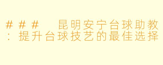 ### 昆明安宁台球助教:提升台球技艺的最佳选择