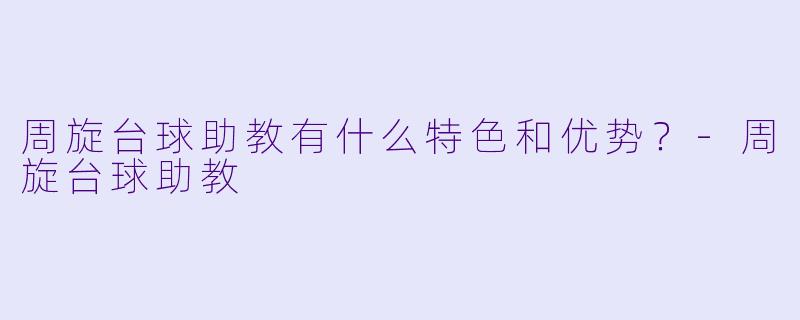 周旋台球助教有什么特色和优势?