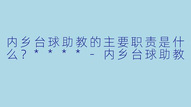 内乡台球助教的主要职责是什么?****