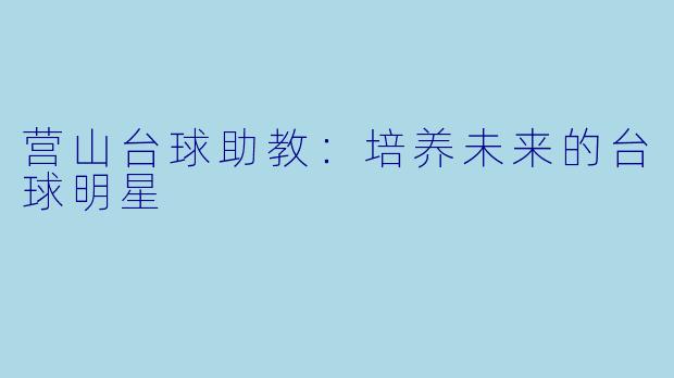 营山台球助教：培养未来的台球明星