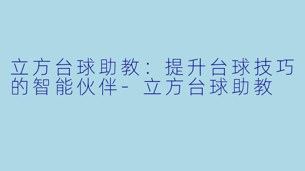 立方台球助教：提升台球技巧的智能伙伴-立方台球助教