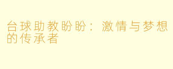 台球助教盼盼：激情与梦想的传承者