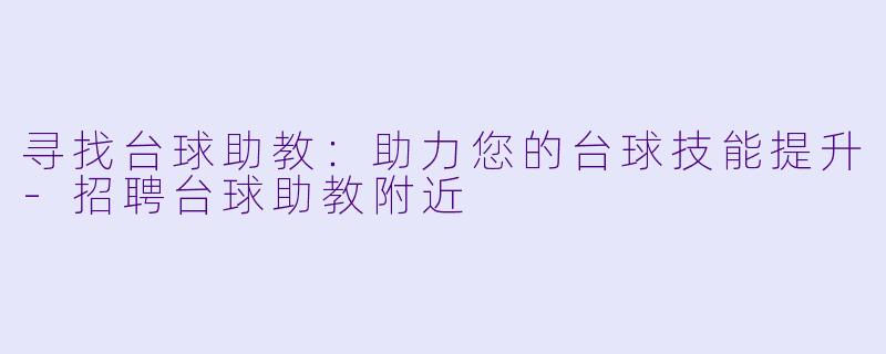 寻找台球助教:助力您的台球技能提升