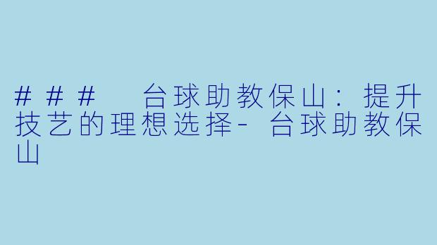 ### 台球助教保山：提升技艺的理想选择-台球助教保山