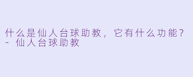 什么是仙人台球助教,它有什么功能?
