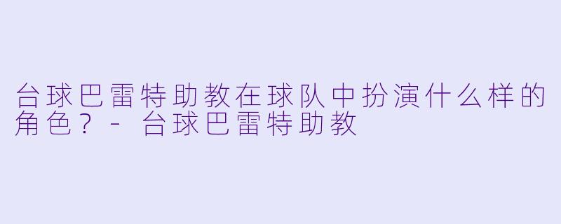 台球巴雷特助教在球队中扮演什么样的角色？-台球巴雷特助教