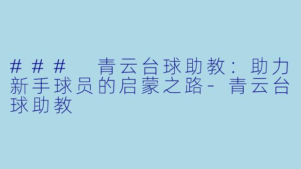 ### 青云台球助教：助力新手球员的启蒙之路-青云台球助教