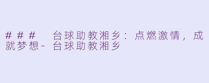 ### 台球助教湘乡：点燃激情，成就梦想-台球助教湘乡