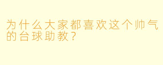 为什么大家都喜欢这个帅气的台球助教？